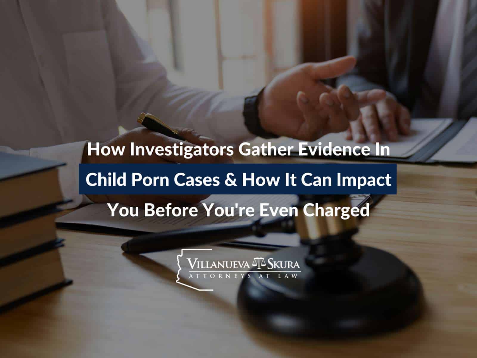 How Investigators Gather Evidence In Child Porn Cases & How It Can Impact You Before You're Even Charged