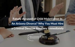 Falsely Accused of Child Molestation in an Arizona Divorce? Why You Must Hire a Criminal Defense Attorney Immediately